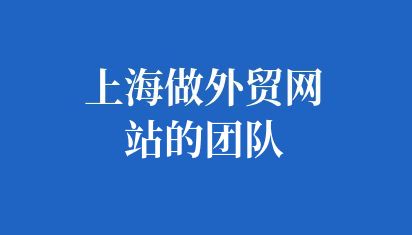 上海做外貿(mào)網(wǎng)站的團(tuán)隊(duì)