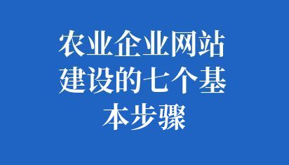 農(nóng)業(yè)企業(yè)網(wǎng)站建設(shè)的七個基本步驟